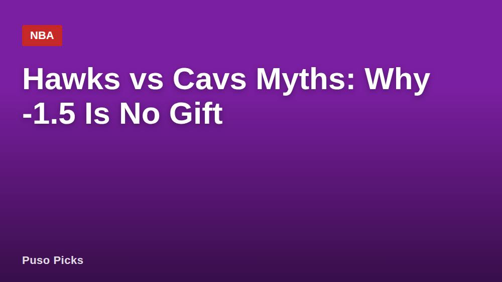 Hawks vs Cavs Myths: Why -1.5 Is No Gift