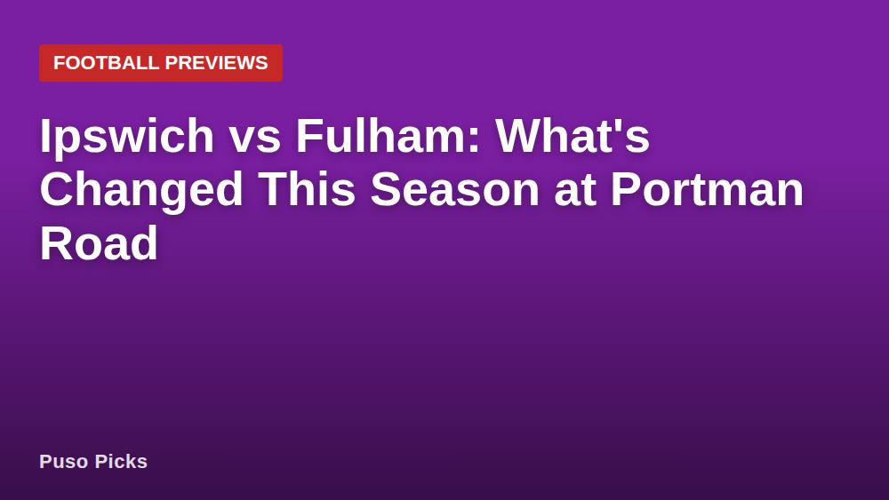 Ipswich vs Fulham: What's Changed This Season at Portman Road