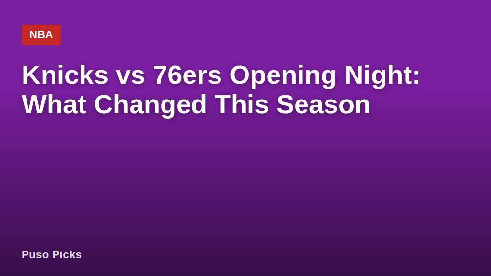 Knicks vs 76ers Opening Night: What Changed This Season