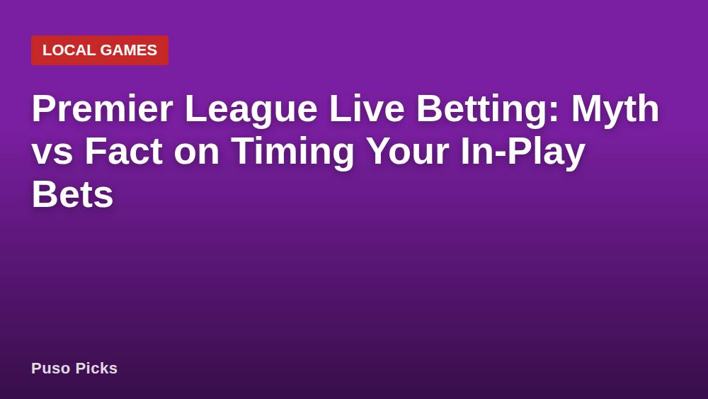 Premier League Live Betting: Myth vs Fact on Timing Your In-Play Bets